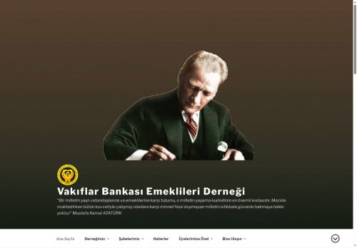 Vakıflar Bankası Emeklileri Derneği – "Bir milletin yaşlı vatandaşlarına ve emeklilerine karşı tutumu, o milletin yaşama kudretinin en önemli kıstasıdır. Mazide muktedirken bütün kuvvetiyle çalışmış olanlara karşı minnet hissi duymayan milletin istikbale güvenle bakmaya hakkı yoktur" Mustafa Kemal ATATÜRK